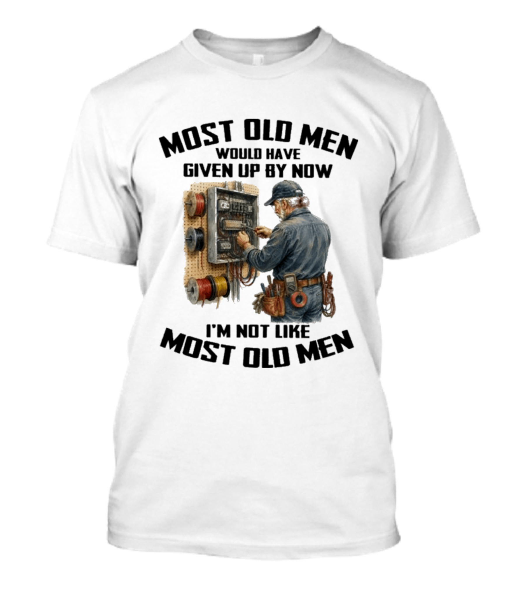 Electrician Would Have Given Up By Now I'm Not Like Most Old Men T-Shirt