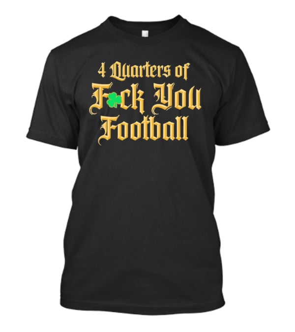 4 Quarters Of Fuck You Football Notre Dame Fighting Irish T-Shirt