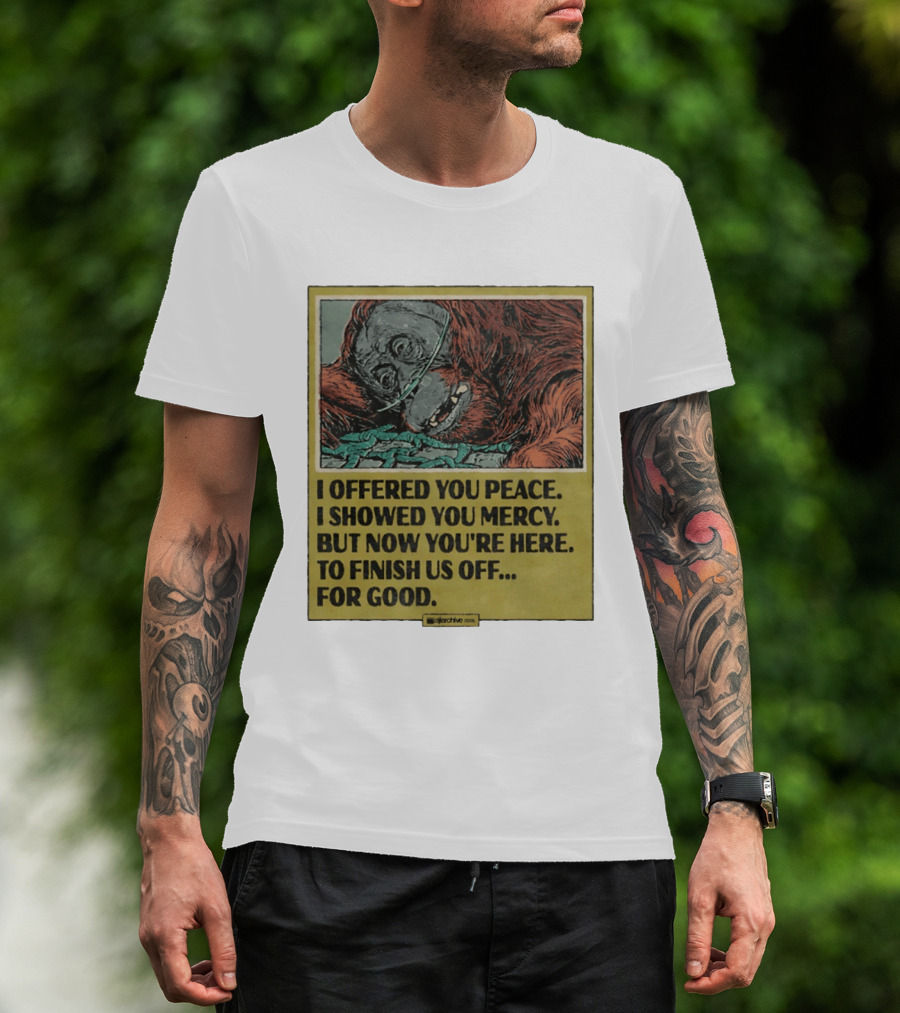 I Offered You Peace I Showed You Mercy But Now You're Here To Finish Us Off For Good T-Shirt
