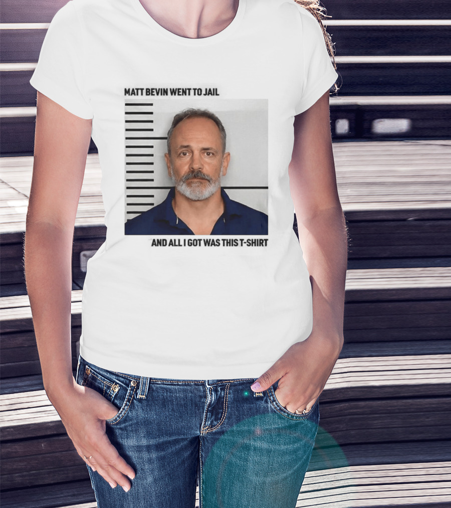 Matt Bevin Went To Jail Shot And All I Got Was This T-Shirt