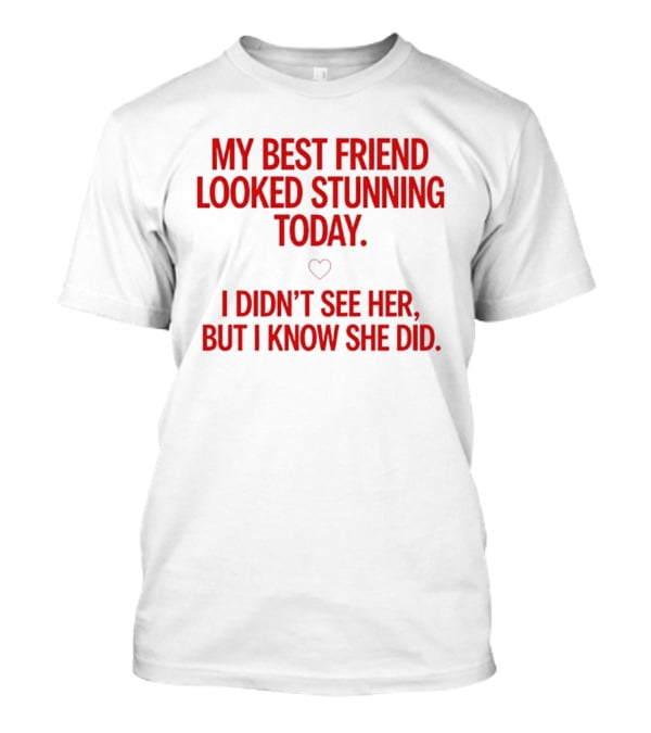 My Best Friend Looked Stunning Today I Didn't See Her But I Know She Did Heart T-Shirt