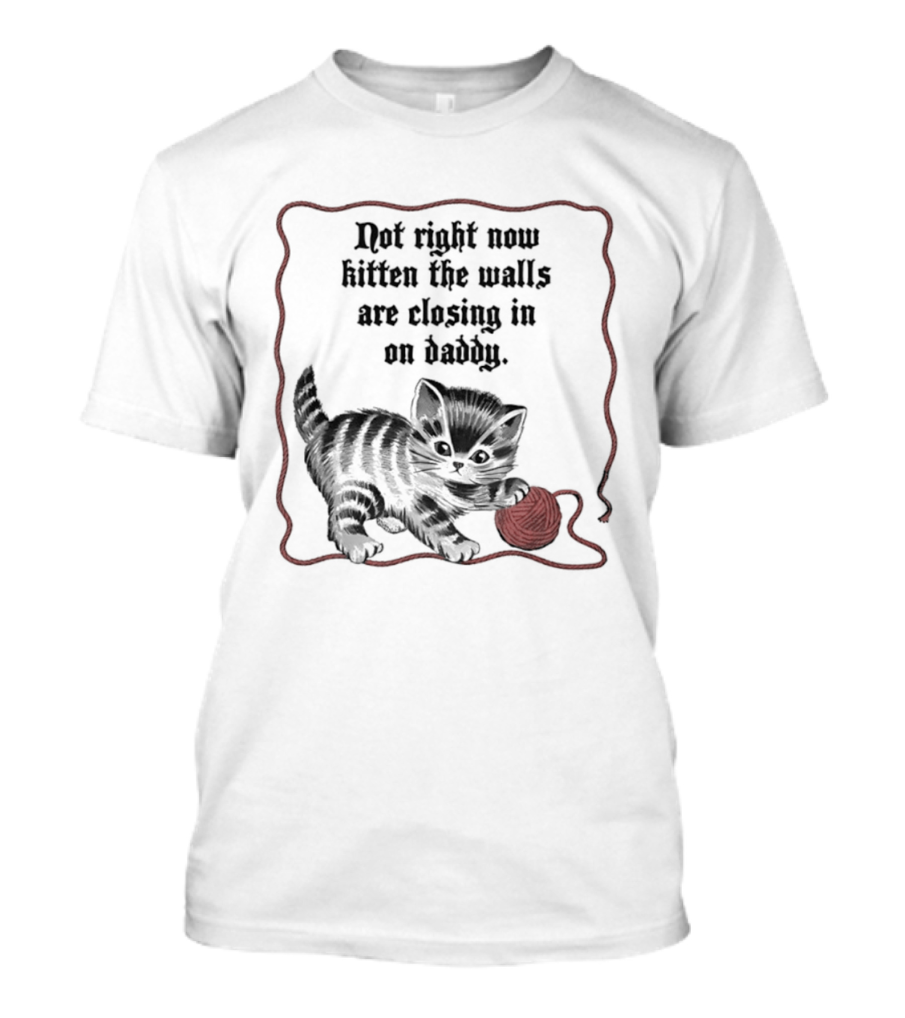 Not Right Now Kitten The Walls Are Closing In On Daddy Yarn T-Shirt