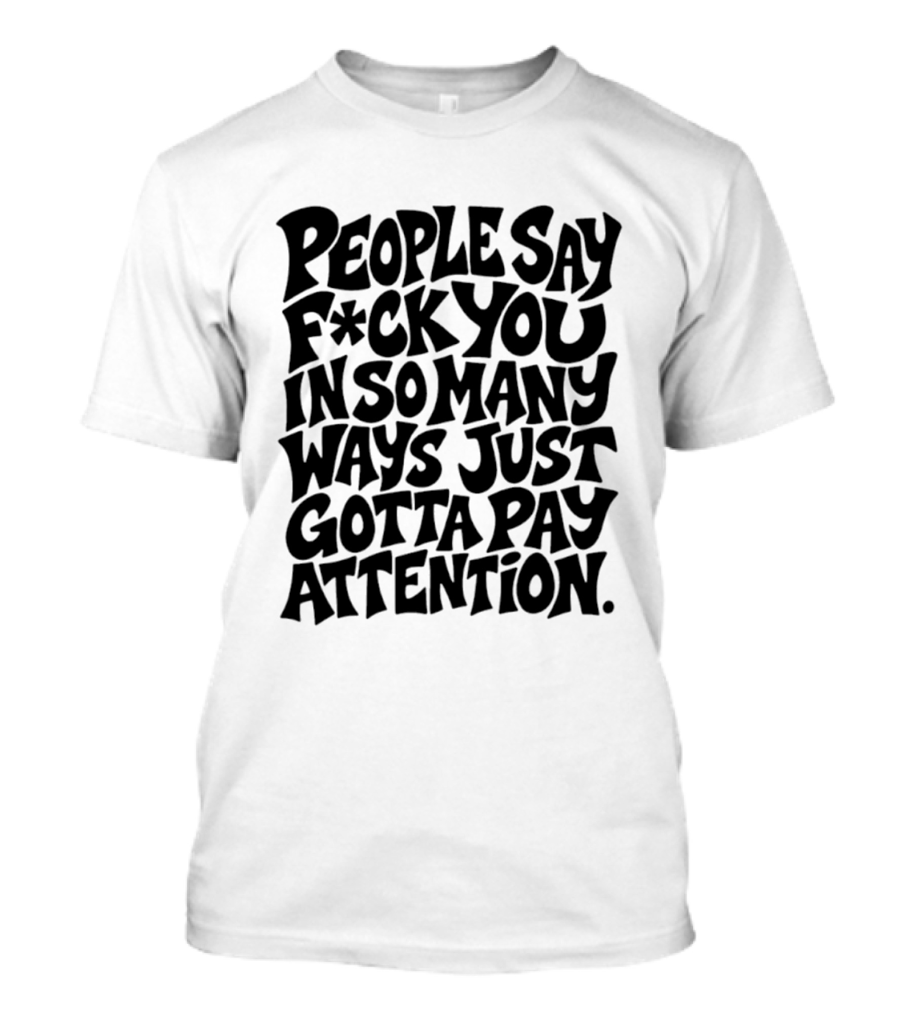 People Say F Ck You In So Many Ways Just Gotta Pay Attention T-Shirt