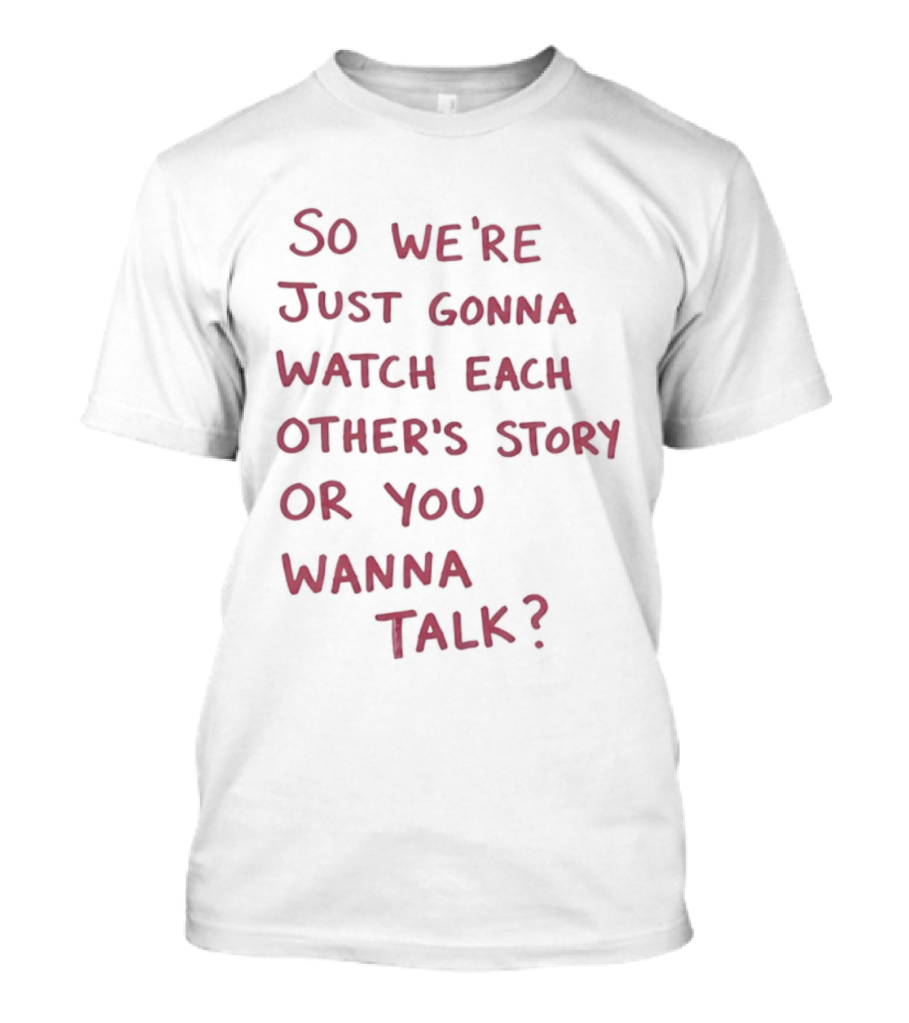 So We're Just Gonna Each Other's Story Or You Wanna Talk T-Shirt