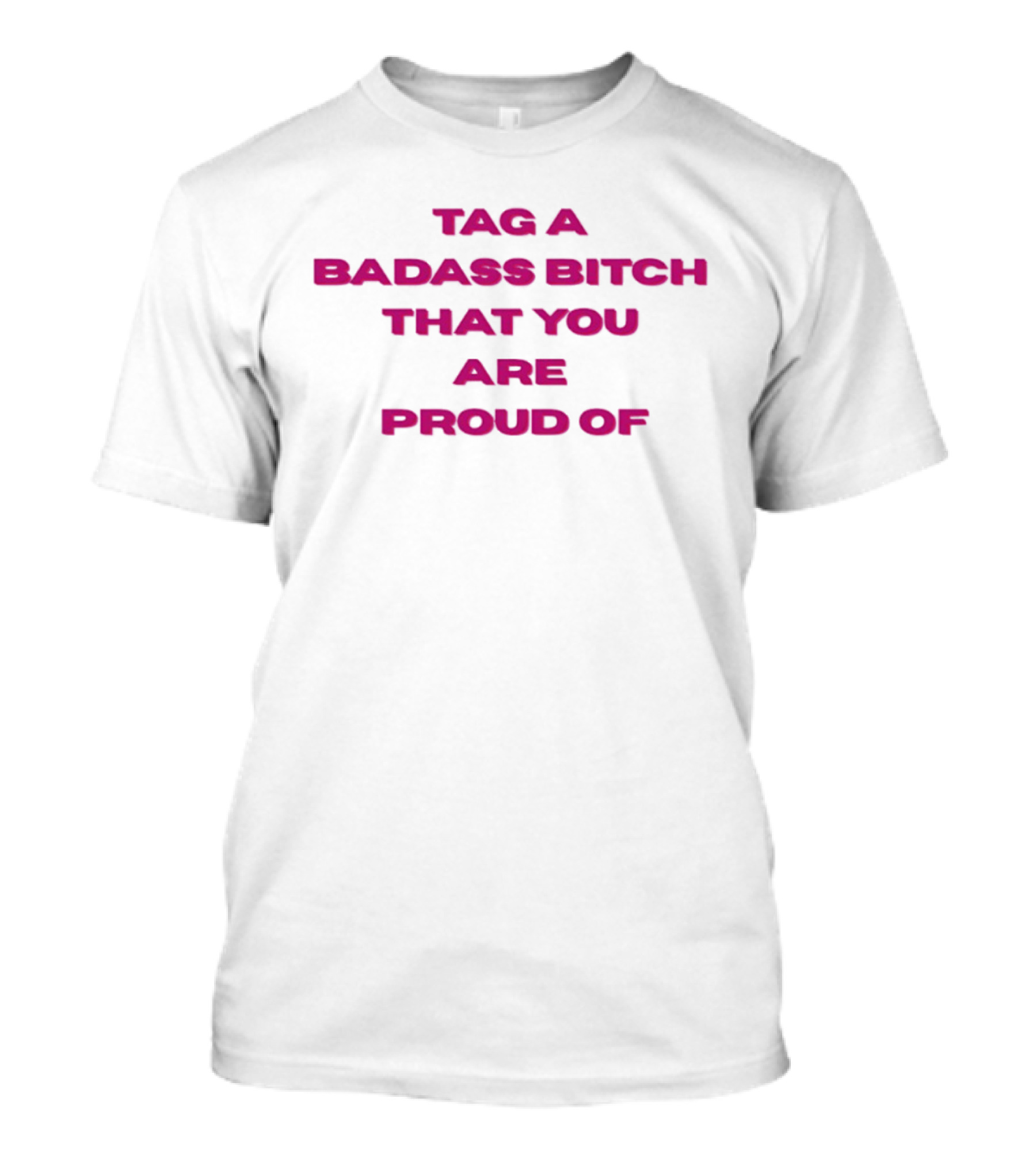 Tag A Badass Bitch That You Are Proud Of T-Shirt