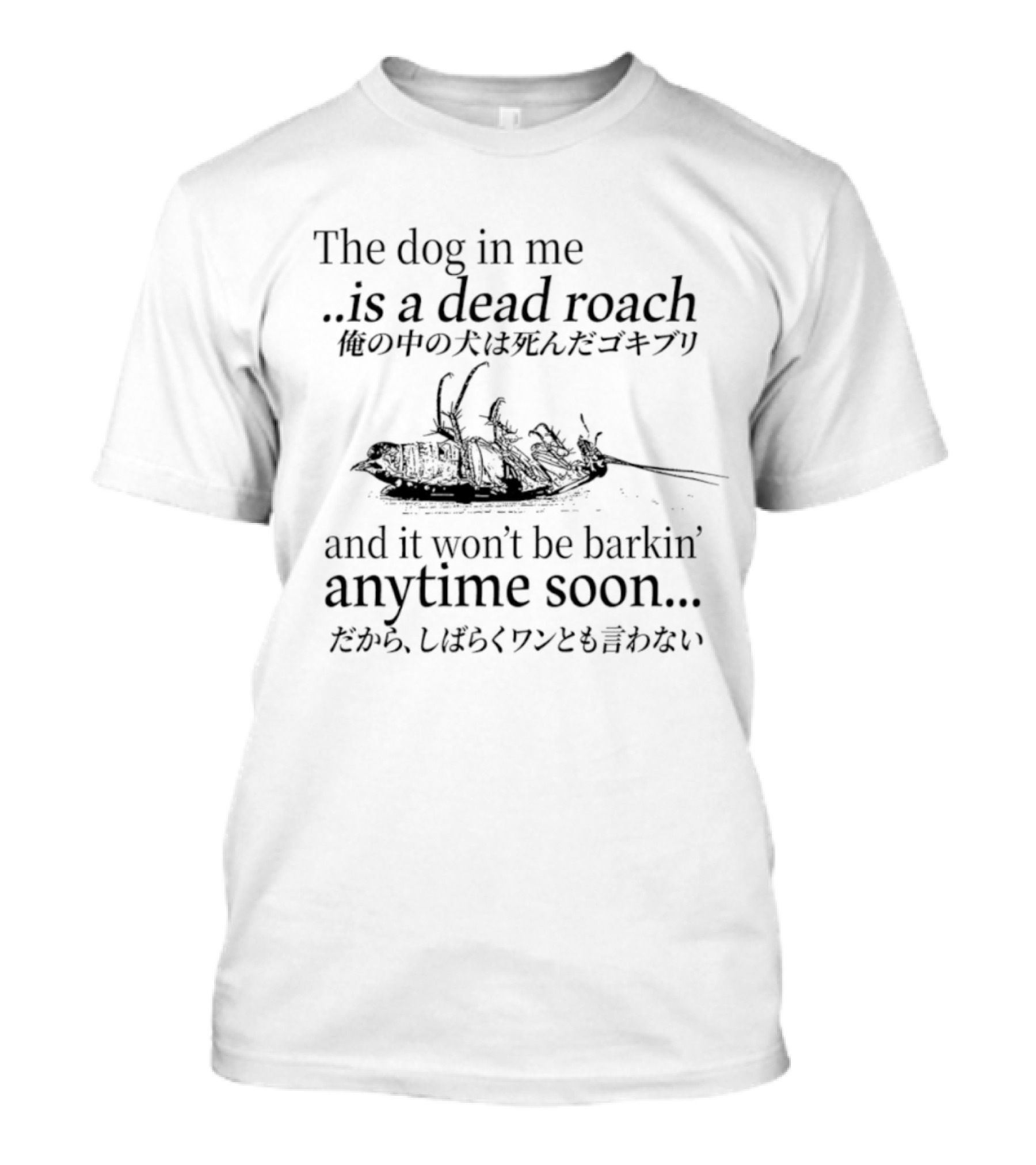 The Dog In Me Is A Dead Roach And It Won't Be Barkin' Anytime Soon Japanese T-Shirt