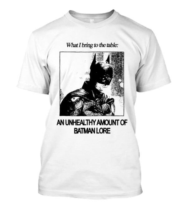 What I Bring To The Table An Unhealthy Amount Of Batman Lore T-Shirt