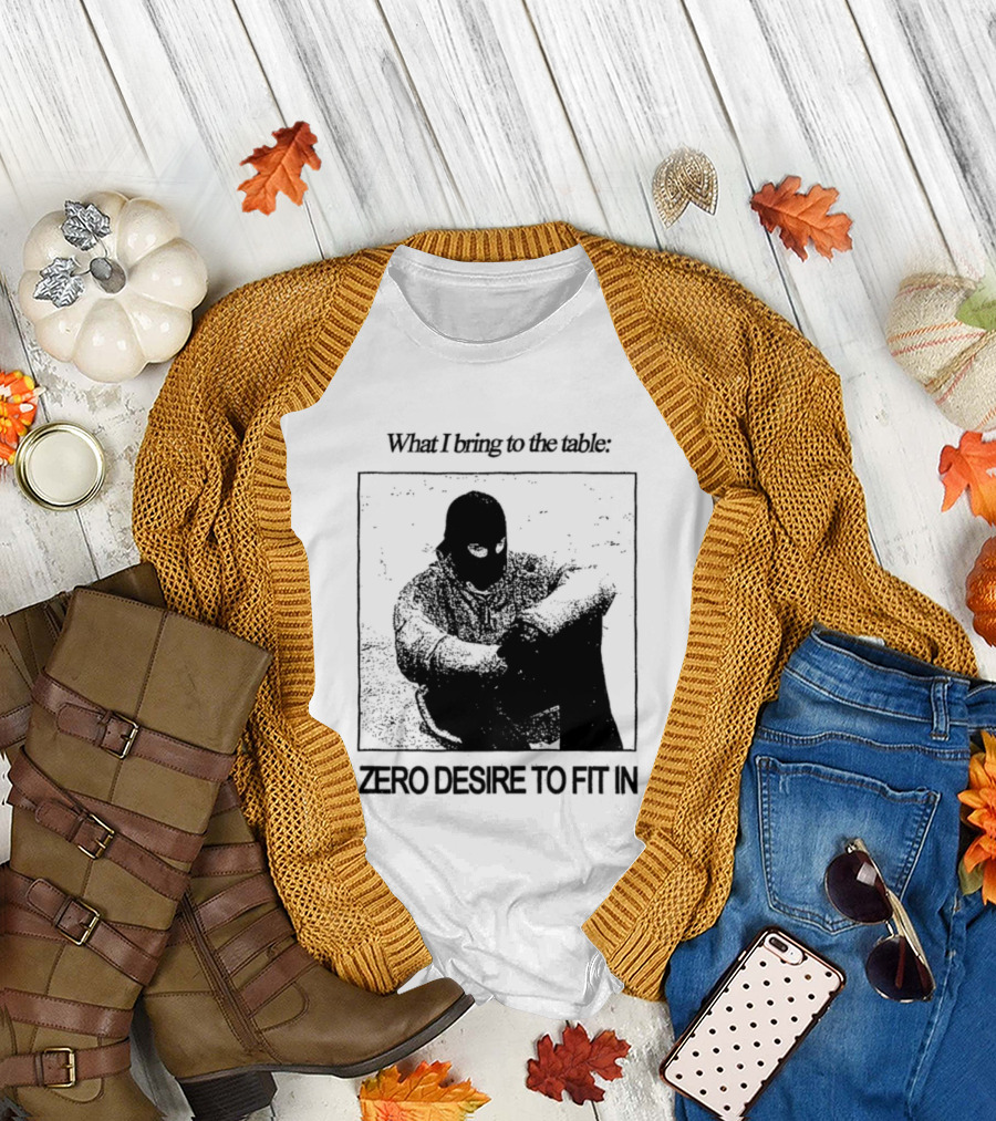 What I Bring To The Table Zero Desire To Fit In Bold Individuality T-Shirt