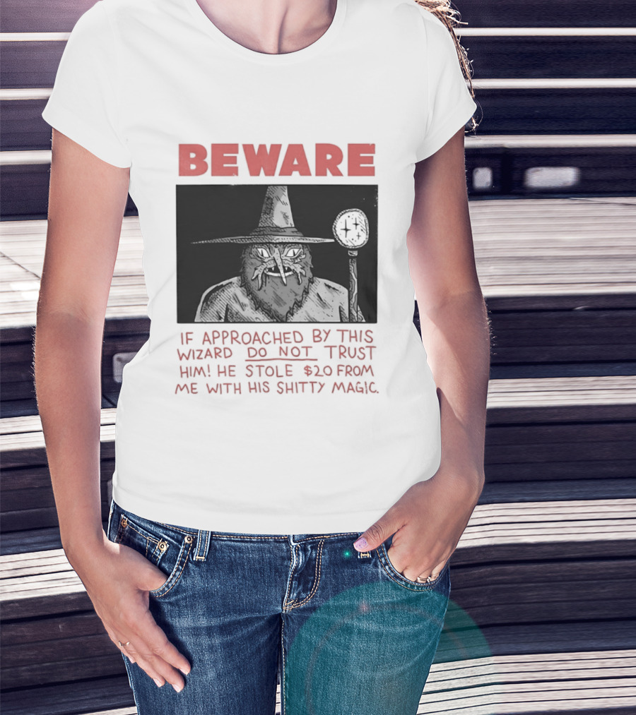 Beware If Approached By This Wizard Do Not Trust Him He Stole $20 From Me With His Shitty Magic T-Shirt