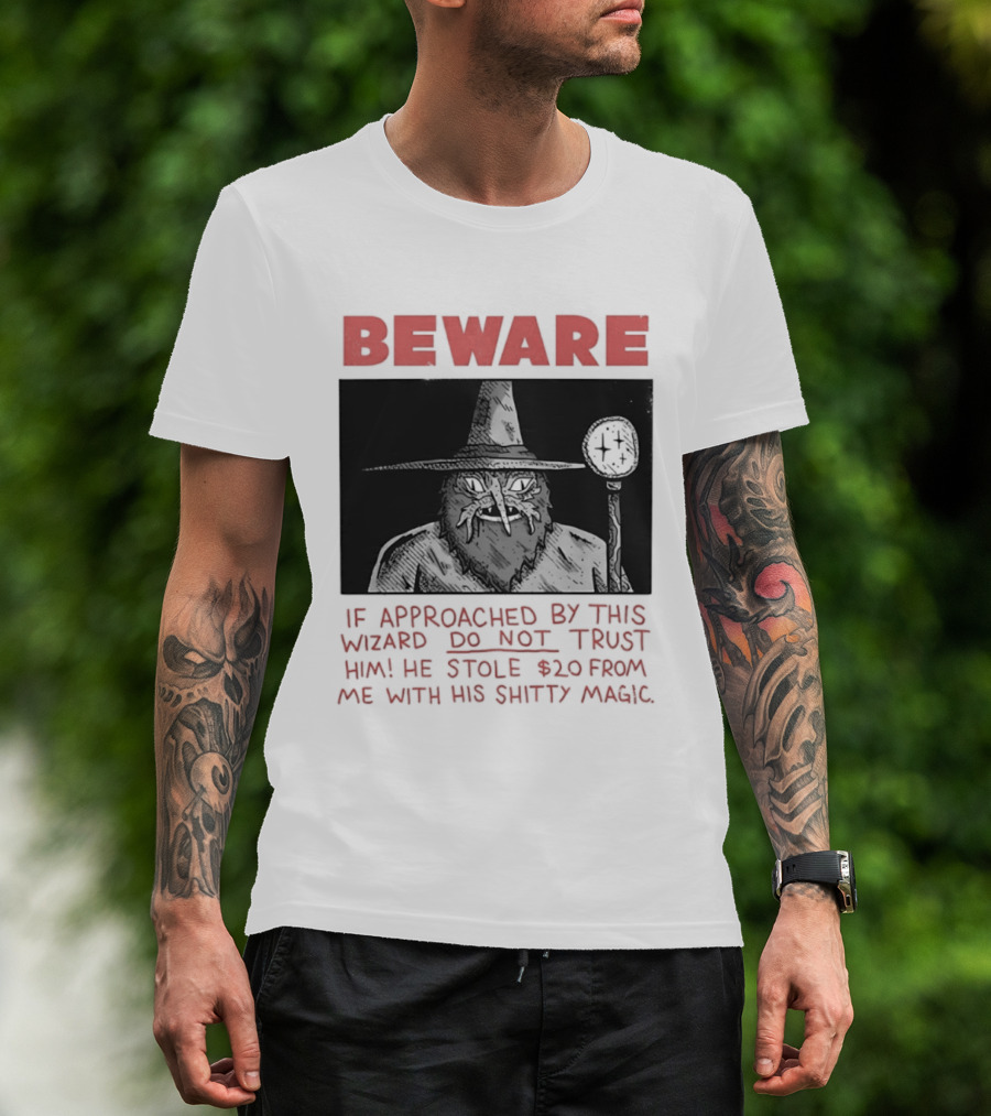 Beware If Approached By This Wizard Do Not Trust Him He Stole $20 From Me With His Shitty Magic T-Shirt