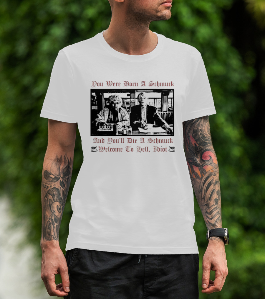 You Were Born A Schmuck And You'll Die A Schmuck Welcome To Hell Idiot T-Shirt