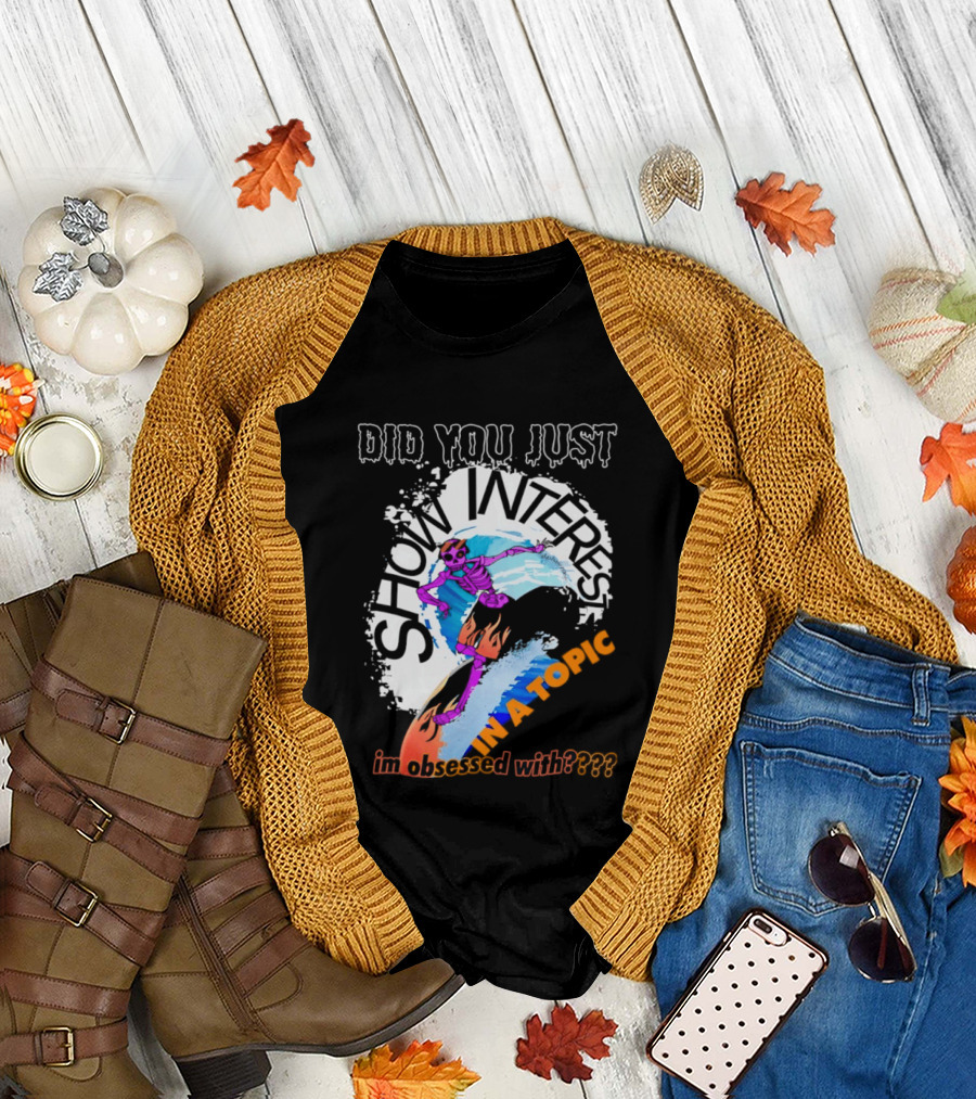 Did You Just Show Interest In A Topic I'm Obsessed With Skeleton Surfing T-Shirt