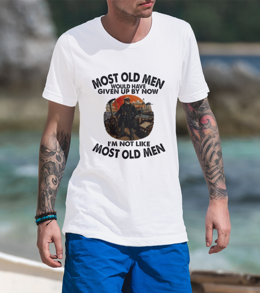 Captain Most Old Men Would Have Given Up By Now I'm Not Like Most Old Men Adventure Maritime Captain T-Shirt