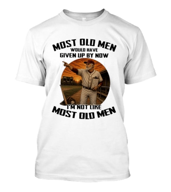 Most Old Men Would Have Given Up By Now I'm Not Like Most Old Men Baseball Coach T-Shirt