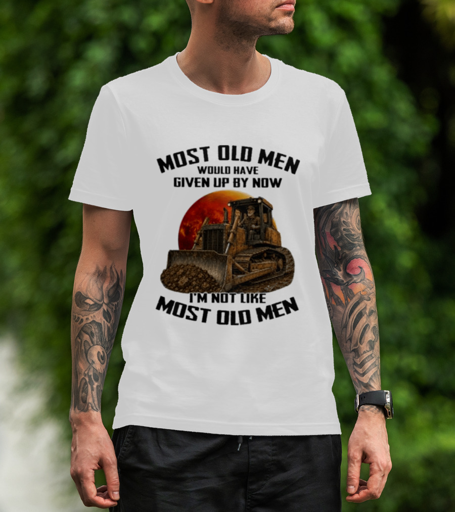 Most Old Men Would Have Given Up Dozer Operator I'm Not Like Most Old Men T-Shirt