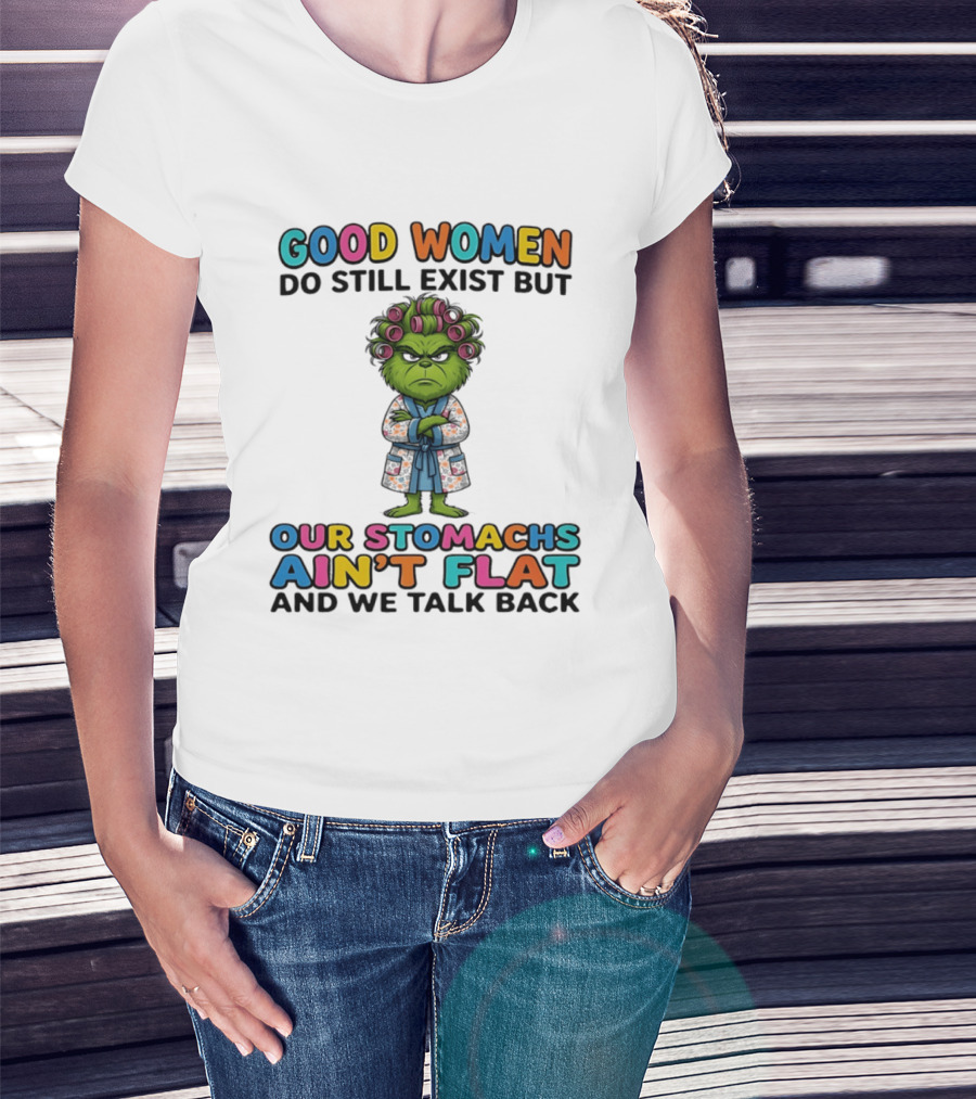 Grinch Good Women Do Still Exist But Our Stomachs Ain't Flat And We Talk Back T-Shirt