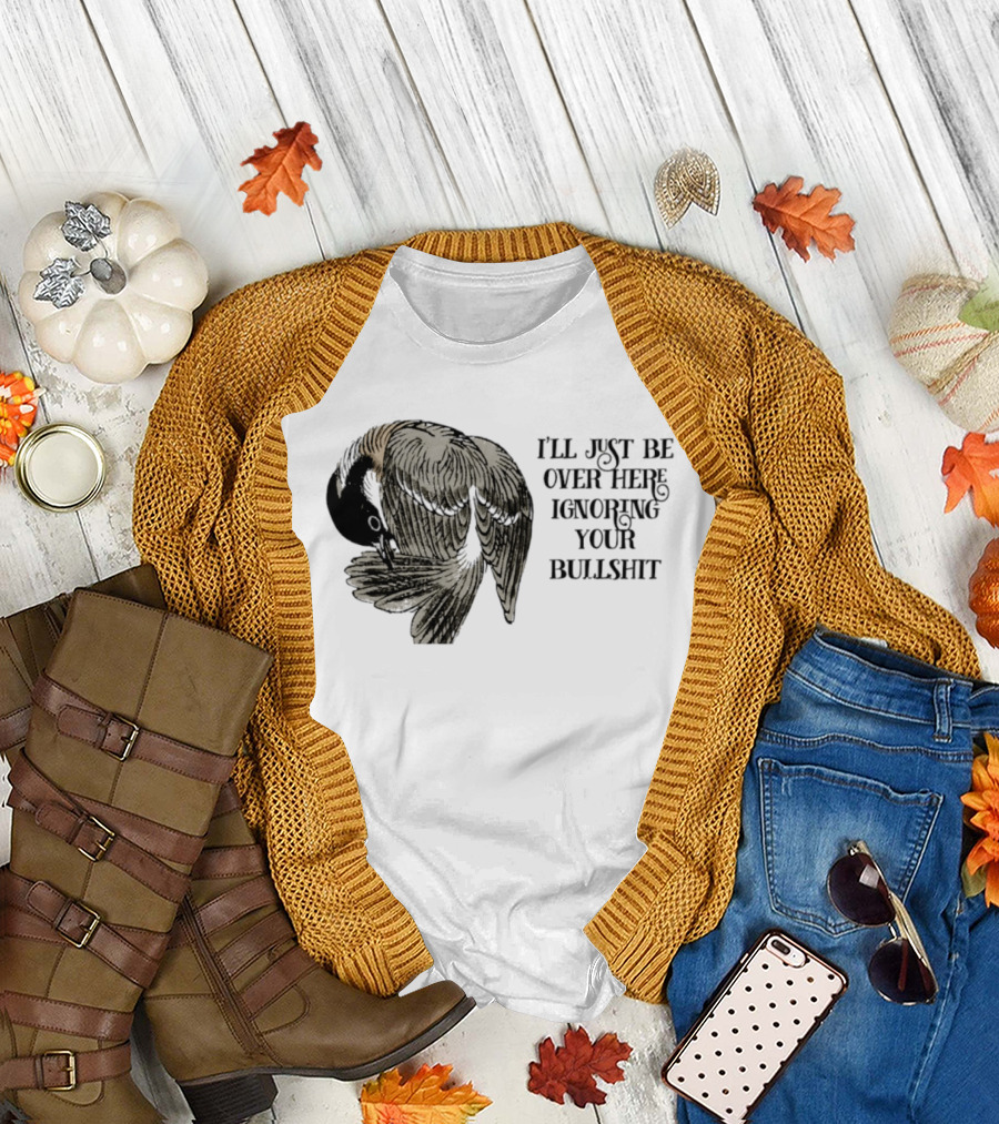 I'll Just Be Over Here Ignoring Your Bullshit Bird T-Shirt