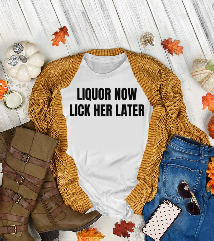 LIQUOR NOW LICK HER LATER GAT Humor T-Shirt