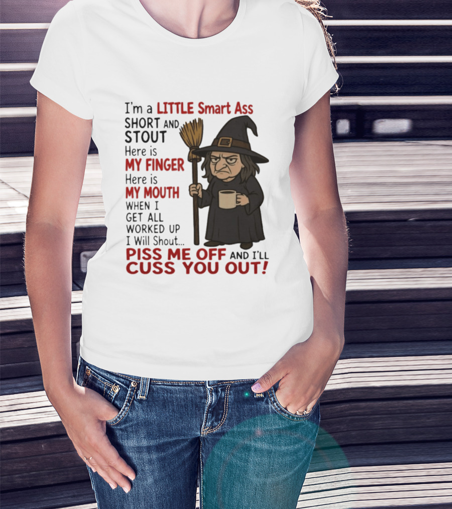 I'm A Little Smart Ass Short And Stout Witch Piss Me Off And I'll Cuss You Out T-Shirt