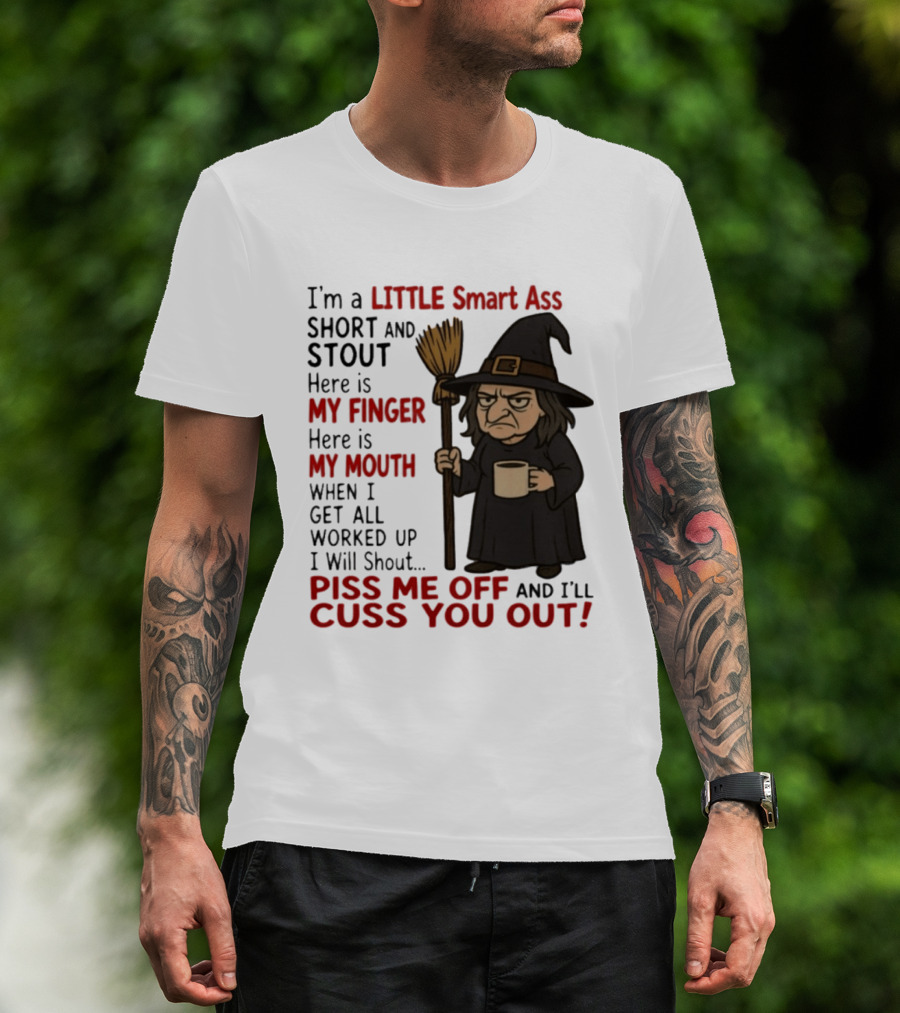 I'm A Little Smart Ass Short And Stout Witch Piss Me Off And I'll Cuss You Out T-Shirt