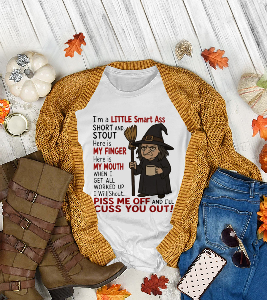 I'm A Little Smart Ass Short And Stout Witch Piss Me Off And I'll Cuss You Out T-Shirt