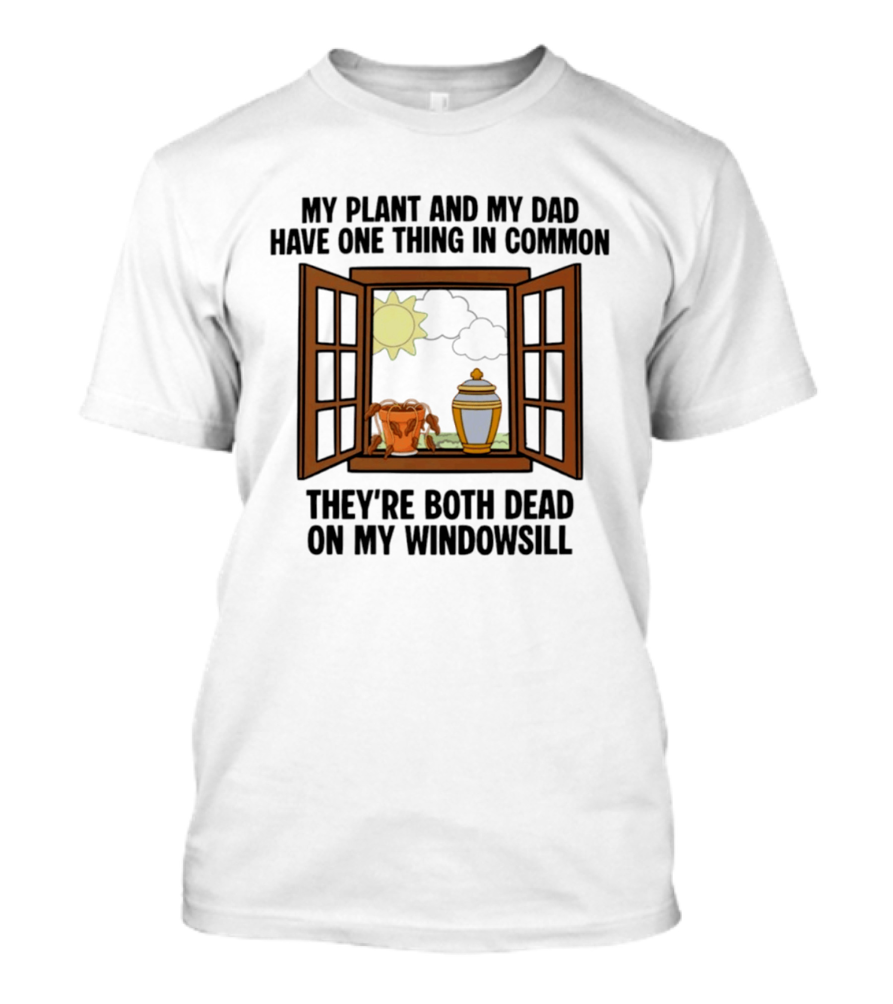 My Plant And My Dad One Thing In Common Both Dead On My Windowsill T-Shirt