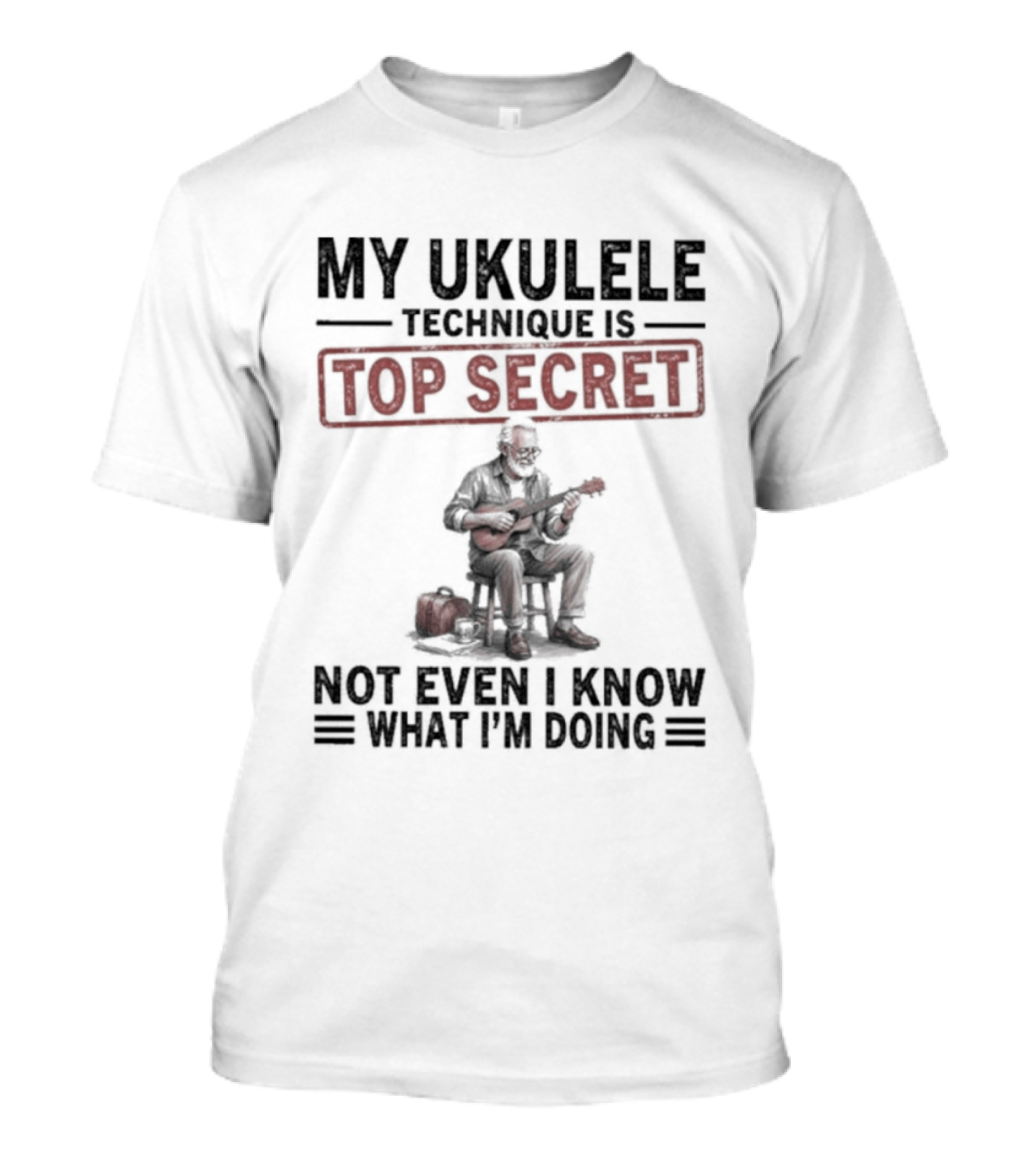 My Ukulele Technique Is Top Secret Not Even I Know What I'm Doing Sitting Musician T-Shirt
