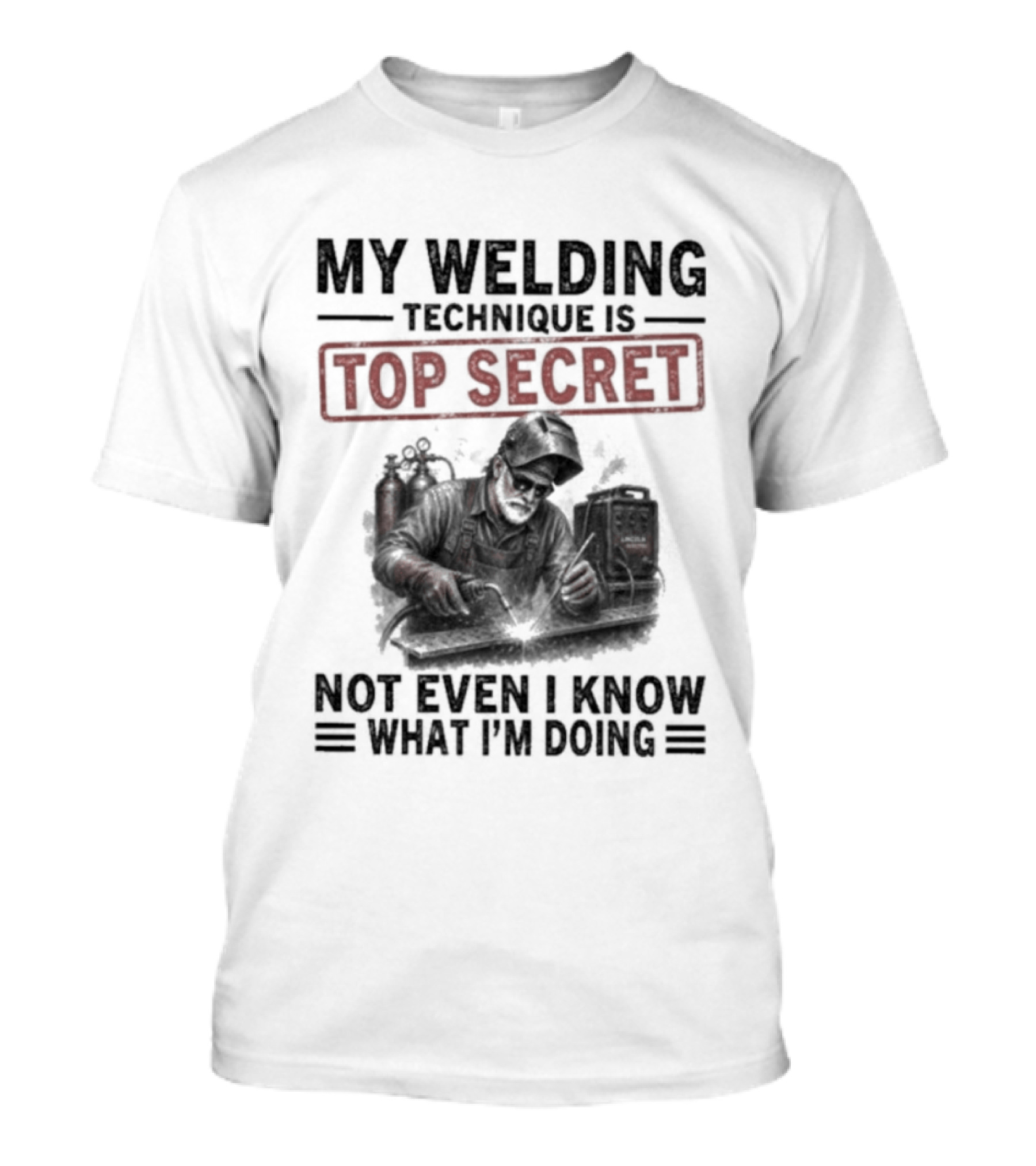 My Welding Technique Is Top Secret Not Even I Know What I'm Doing T-Shirt