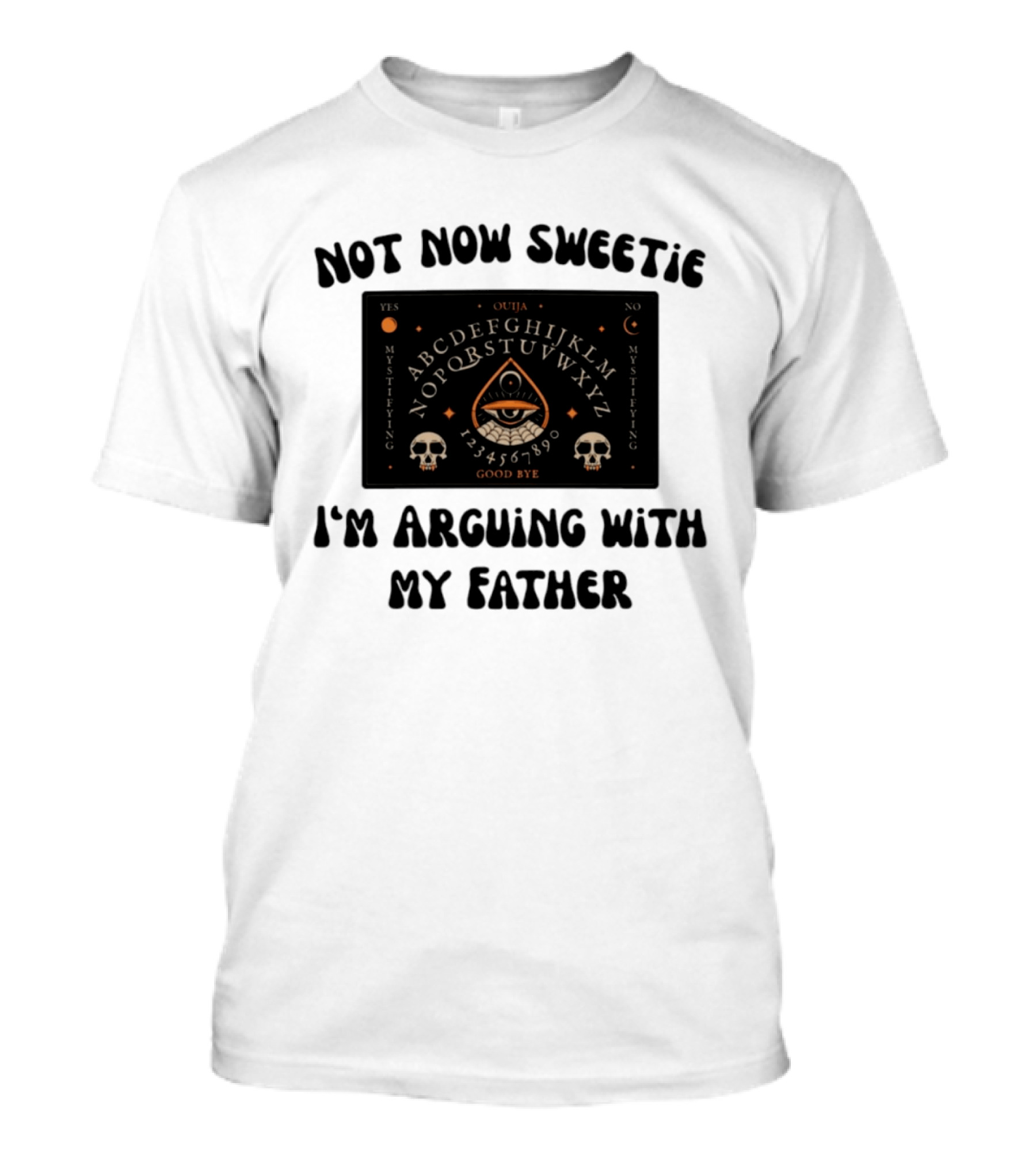 Not Now Sweetie I'm Arguing With My Father Ouija Board Mystifying Eye Skulls T-Shirt