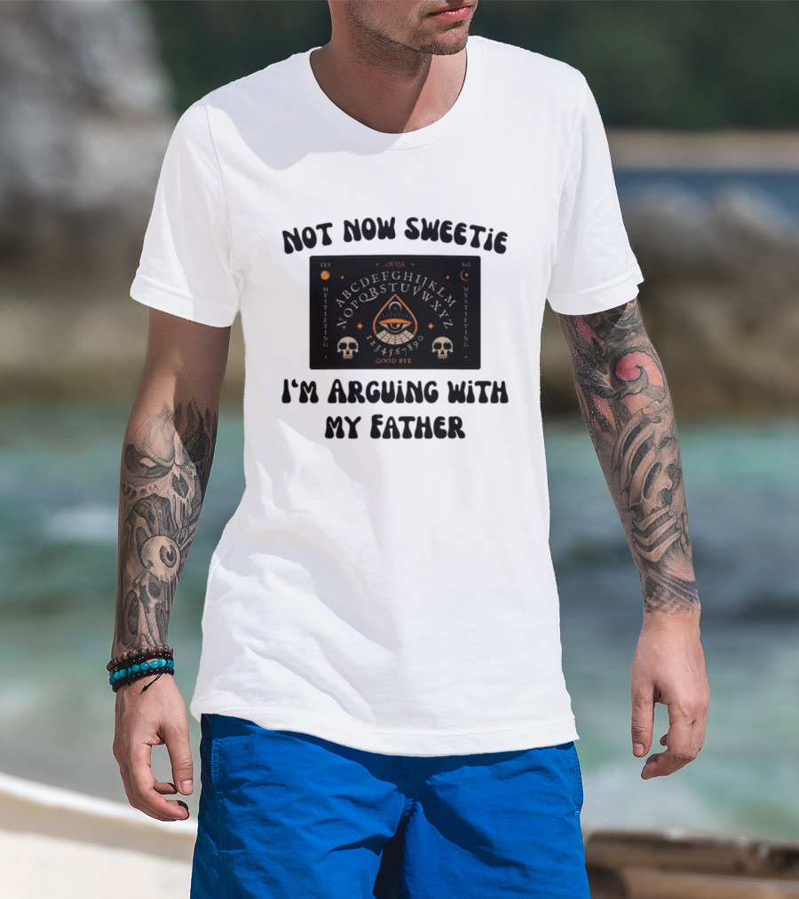 Not Now Sweetie I'm Arguing With My Father Ouija Board Mystifying Eye Skulls T-Shirt