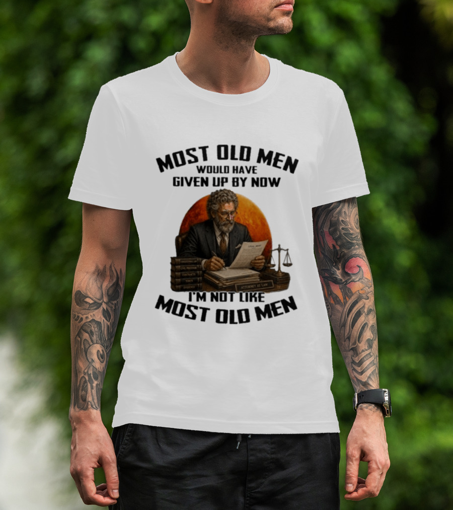 Most Old Men Would Have Given Up By Now I'm Not Like Most Old Men Attorney At Law T-Shirt
