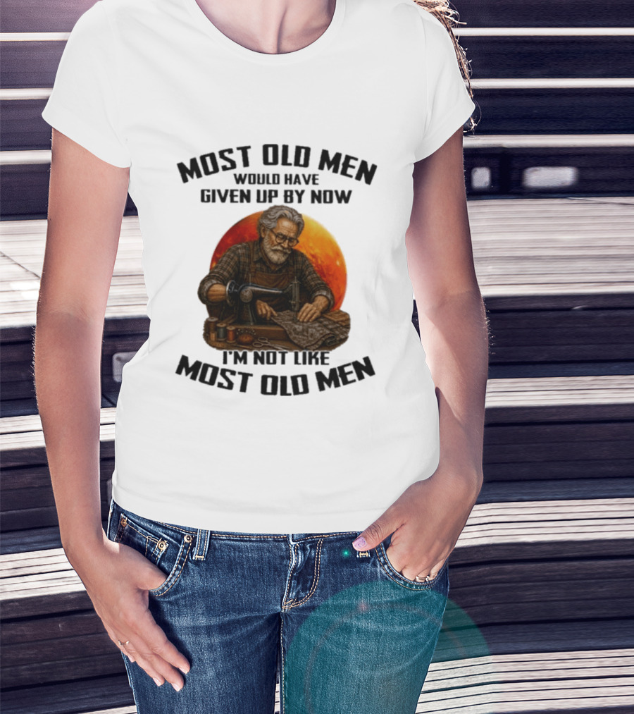 Most Old Men Would Have Given Up By Now I'm Not Like Most Old Men T-Shirt