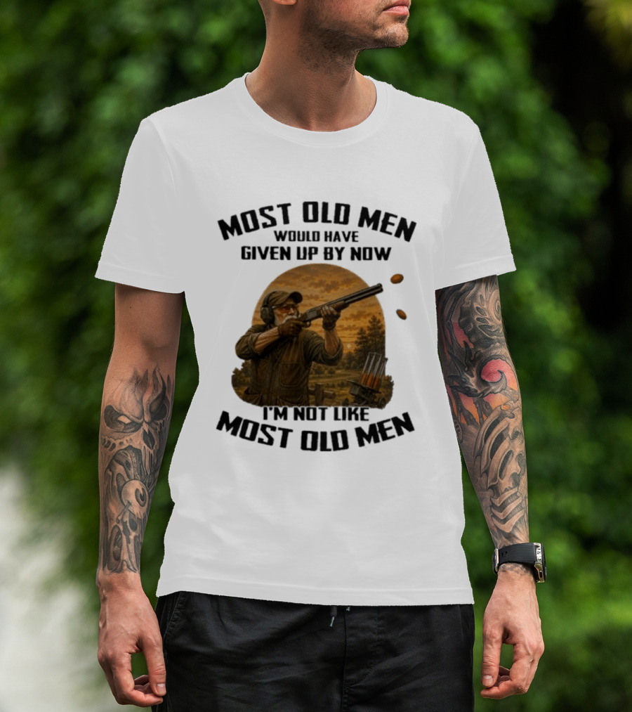 Shooting Clays Most Old Men Would Have Given Up By Now I'm Not Like Most Old Men T-Shirt