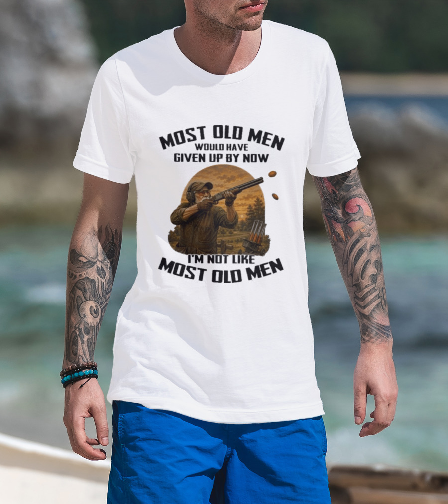 Shooting Clays Most Old Men Would Have Given Up By Now I'm Not Like Most Old Men T-Shirt
