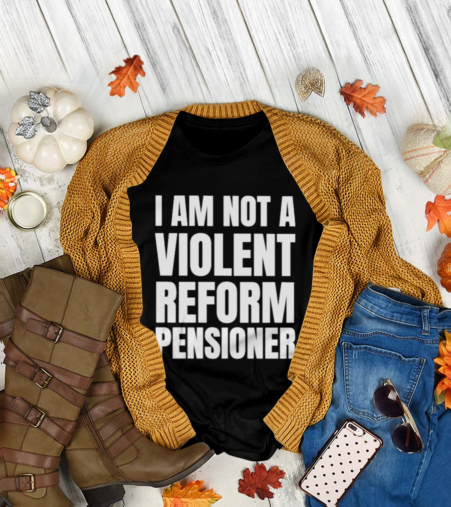 I Am Not A Violent Reform Pensioner T-Shirt