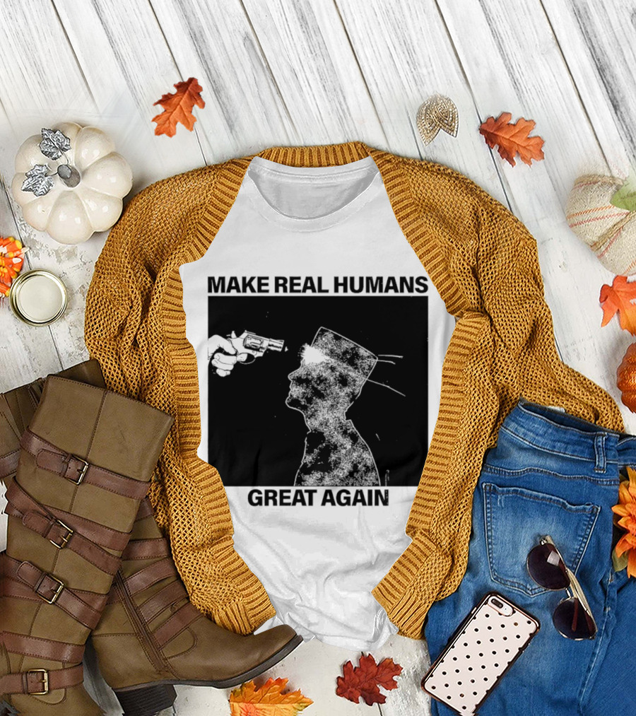 Make Real Human Great Again T-Shirt