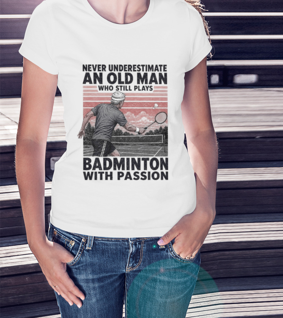 Never Underestimate An Old Man Who Still Plays Badminton With Passion T-Shirt
