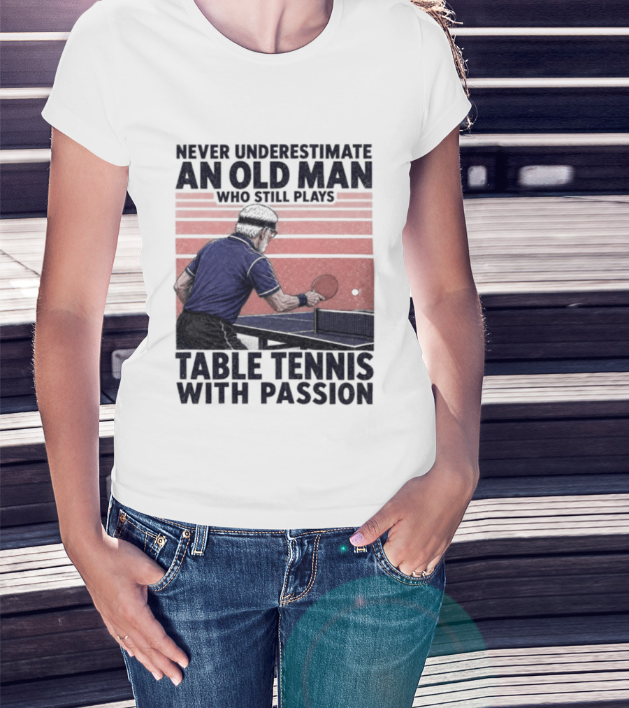Never Underestimate An Old Man Who Still Plays Table Tennis With Passion T-Shirt