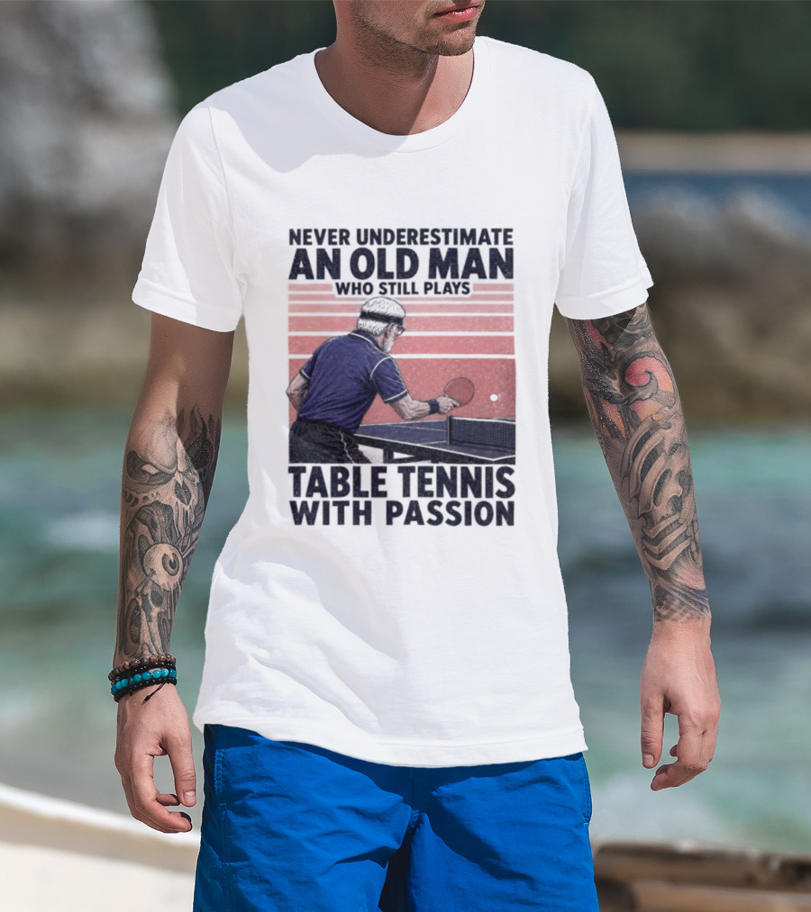 Never Underestimate An Old Man Who Still Plays Table Tennis With Passion T-Shirt