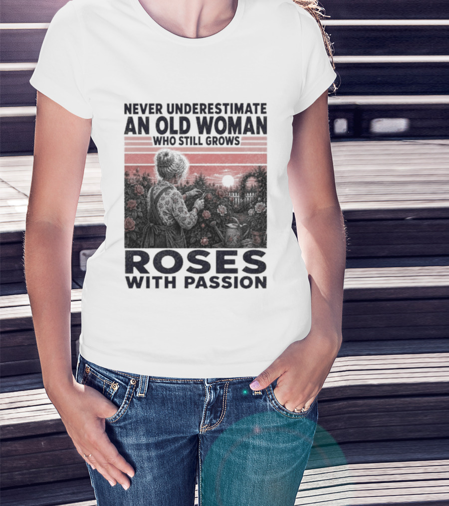Never Underestimate An Old Woman Who Still Grows Roses With Passion Sunset T-Shirt