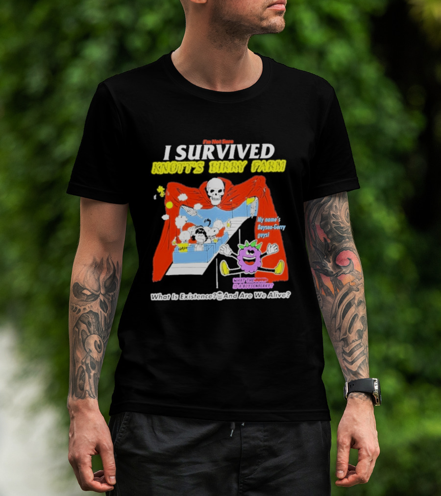 I'm Not Sure I Survived Knott's Birry Farm My Name's Boysen Gerry Guys What Is Existence T-Shirt