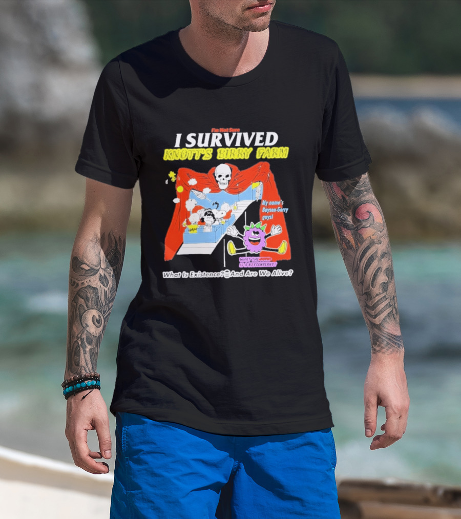 I'm Not Sure I Survived Knott's Birry Farm My Name's Boysen Gerry Guys What Is Existence T-Shirt