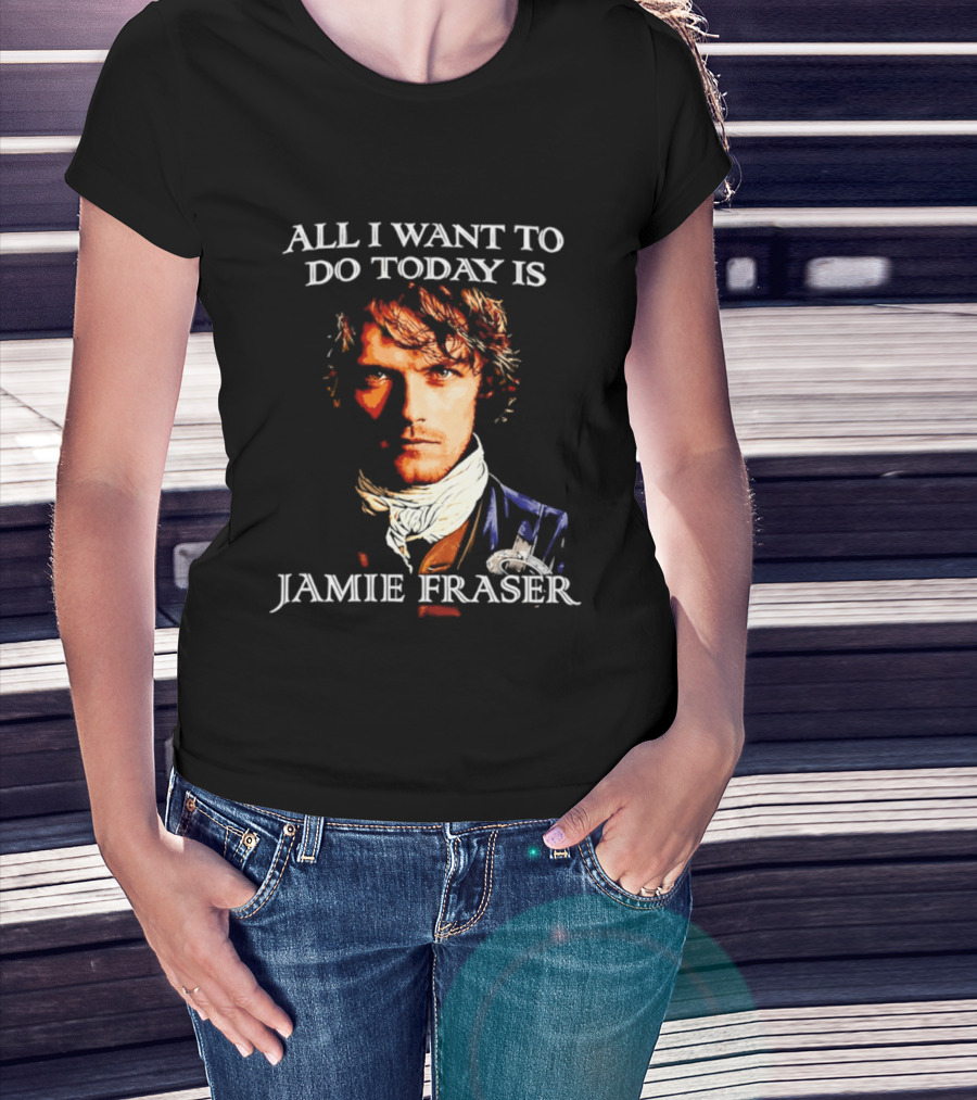 All I Want To Do Today Is Jamie Fraser Outlander T-Shirt