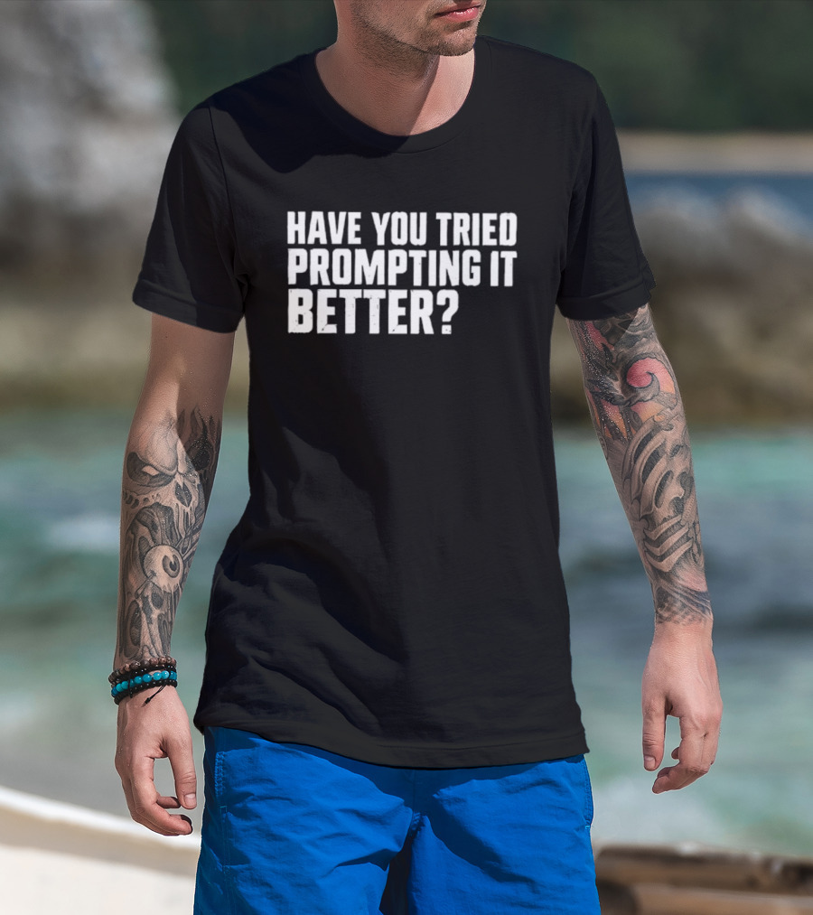Have You Tried Prompting It Better AI Humor T-Shirt