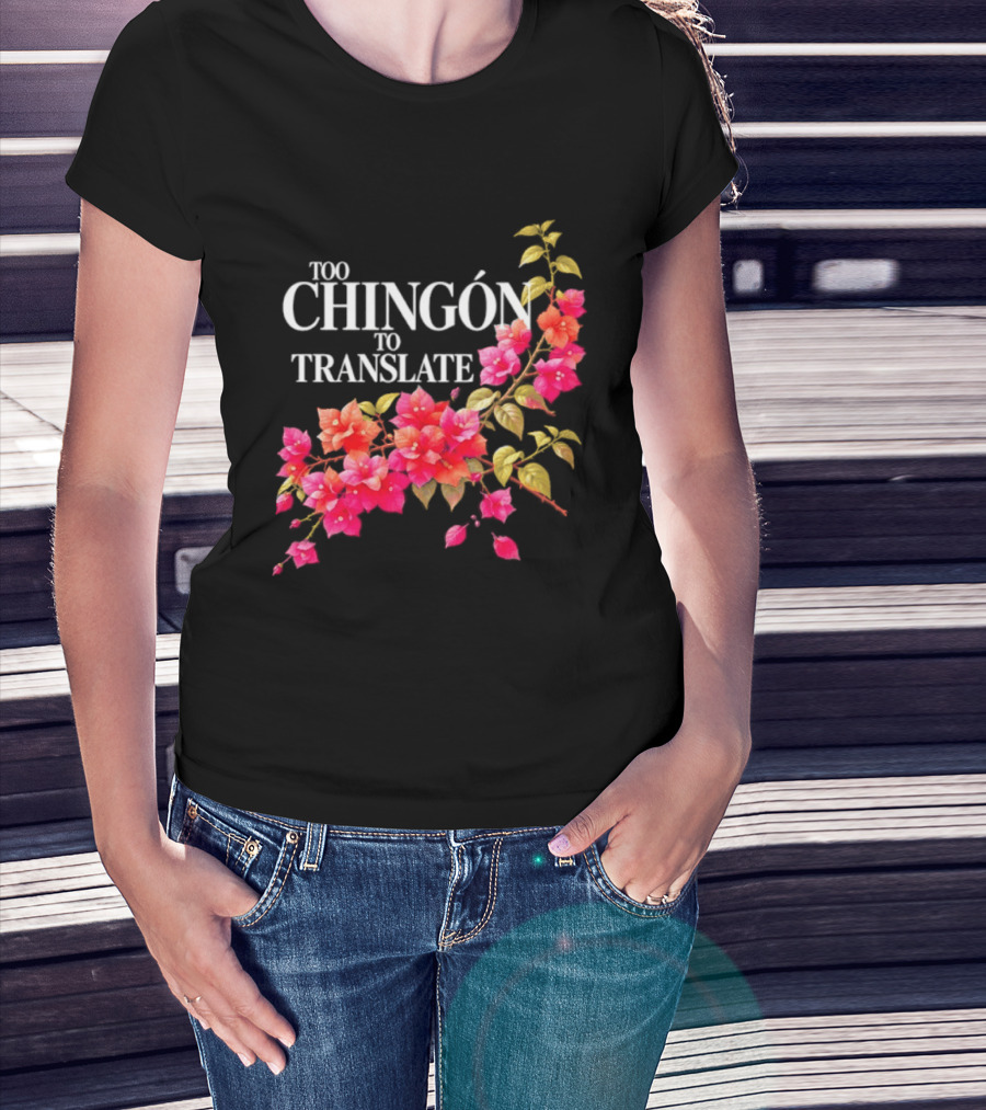 Too Chingon To Translate Mexican Slang Bougainvillea Floral T-Shirt