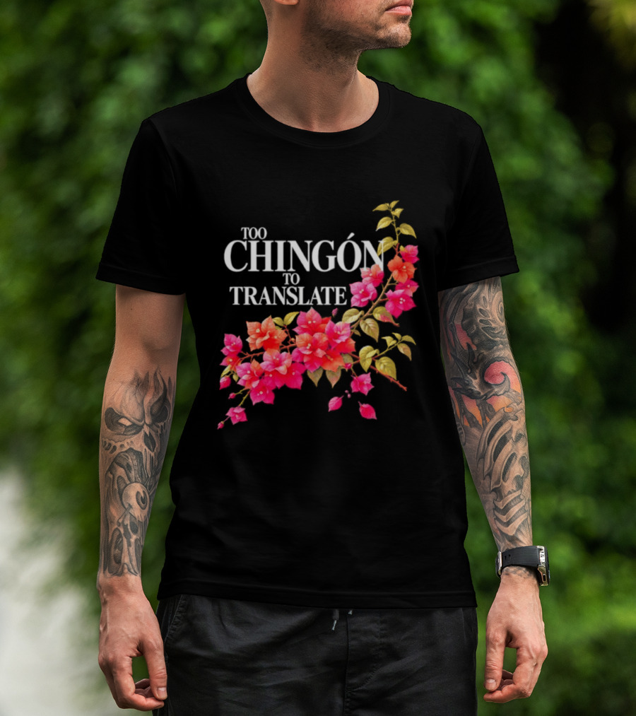Too Chingon To Translate Mexican Slang Bougainvillea Floral T-Shirt