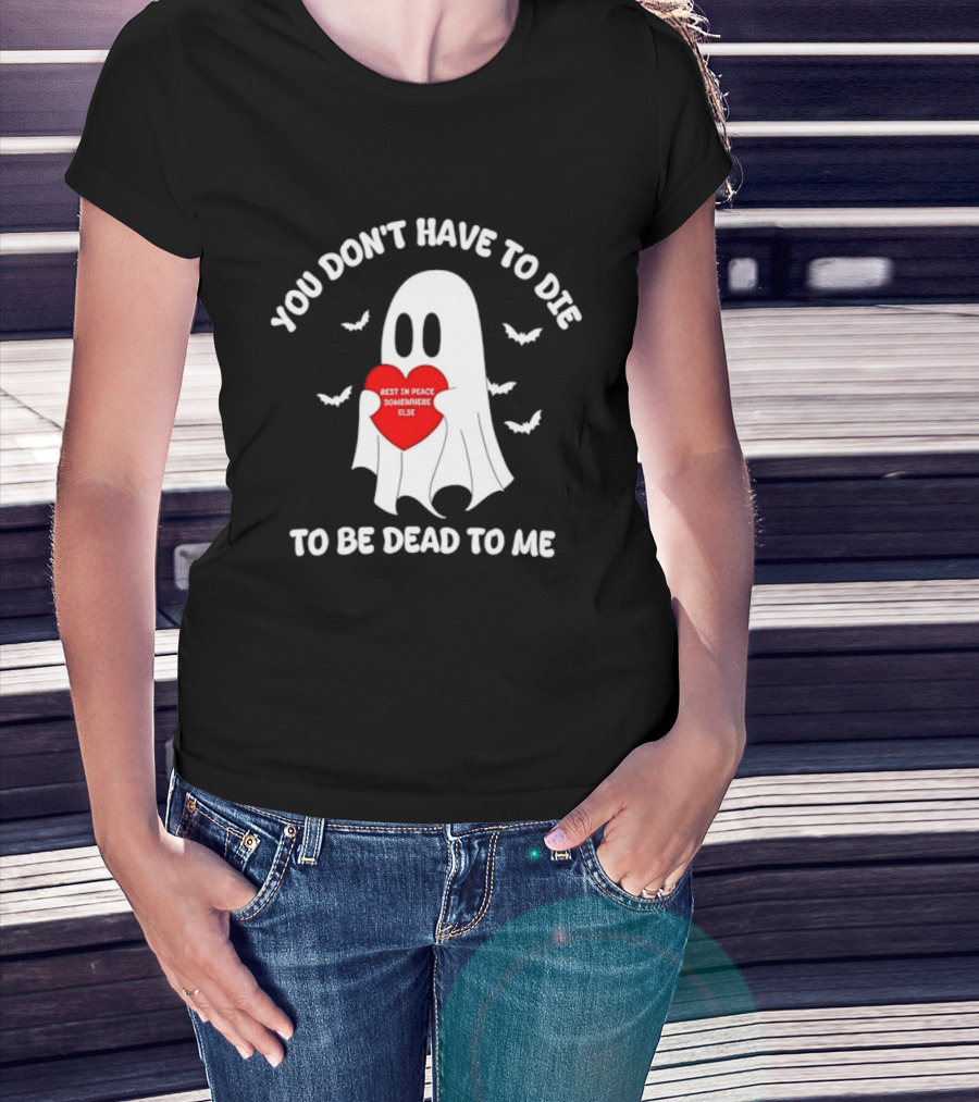 You Don't Have To Die To Be Dead To Me Rest In Peace Somewhere Else Ghost Heart T-Shirt