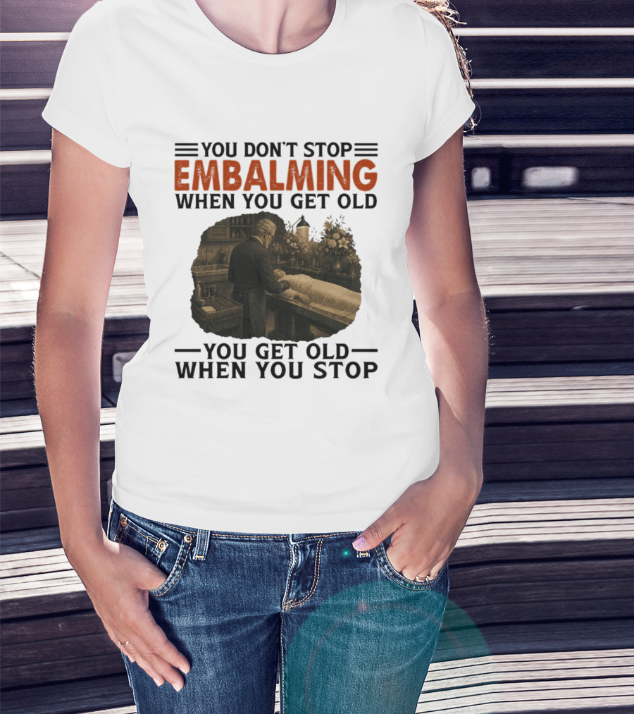 You Don't Stop Embalming When You Get Old You Get Old When You Stop Vintage Mortician Scene T-Shirt