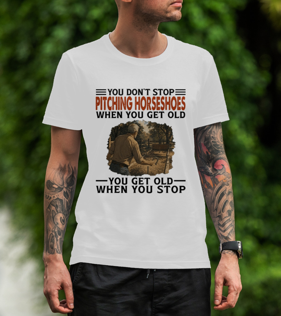 You Don't Stop Pitching Horseshoes When You Get Old You Get Old When You Stop T-Shirt