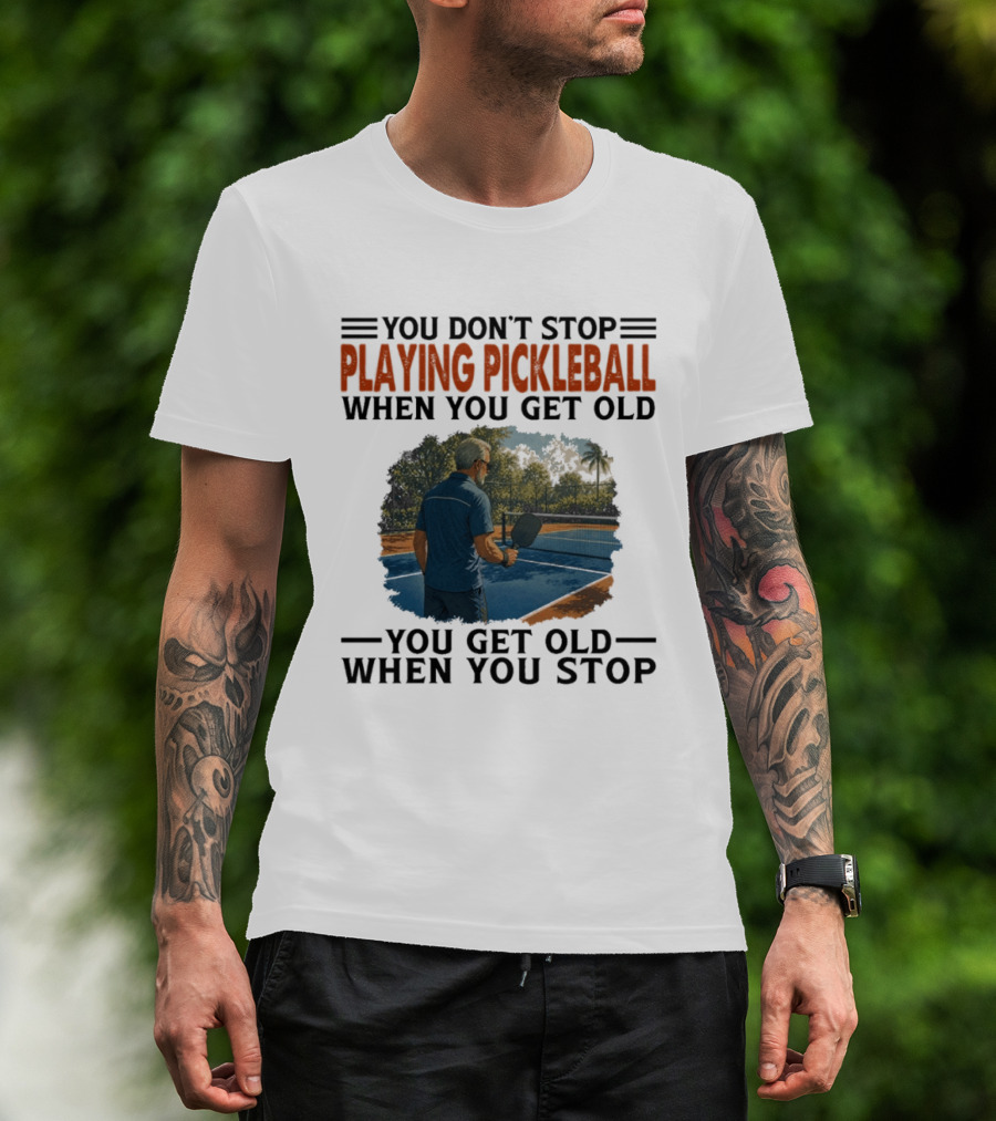 You Don't Stop Playing Pickleball When You Get Old You Get Old When You Stop T-Shirt